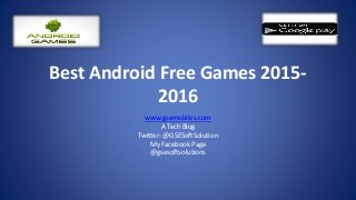 Best Android Free Games 2015-
2016
www.gsemobiles.com
A Tech Blog
Twitter: @GSESoftSolution
My Facebook Page
@gsesoftsolutions
 