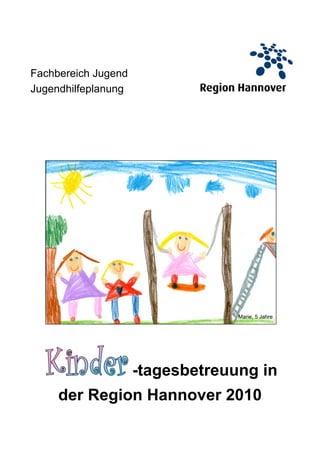 Fachbereich Jugend
Jugendhilfeplanung




                                  Marie, 5 Jahre




                     -tagesbetreuung in
     der Region Hannover 2010
 