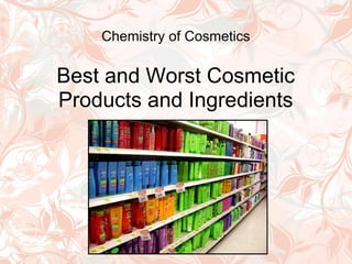 Chemistry of Cosmetics

Best and Worst Cosmetic
Products and Ingredients
 