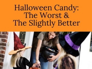 Halloween Candy:
The Worst &
The Slightly Better
 