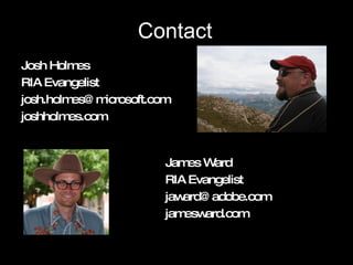 Contact Josh Holmes RIA Evangelist [email_address] joshholmes.com James Ward RIA Evangelist [email_address] jamesward.com 
