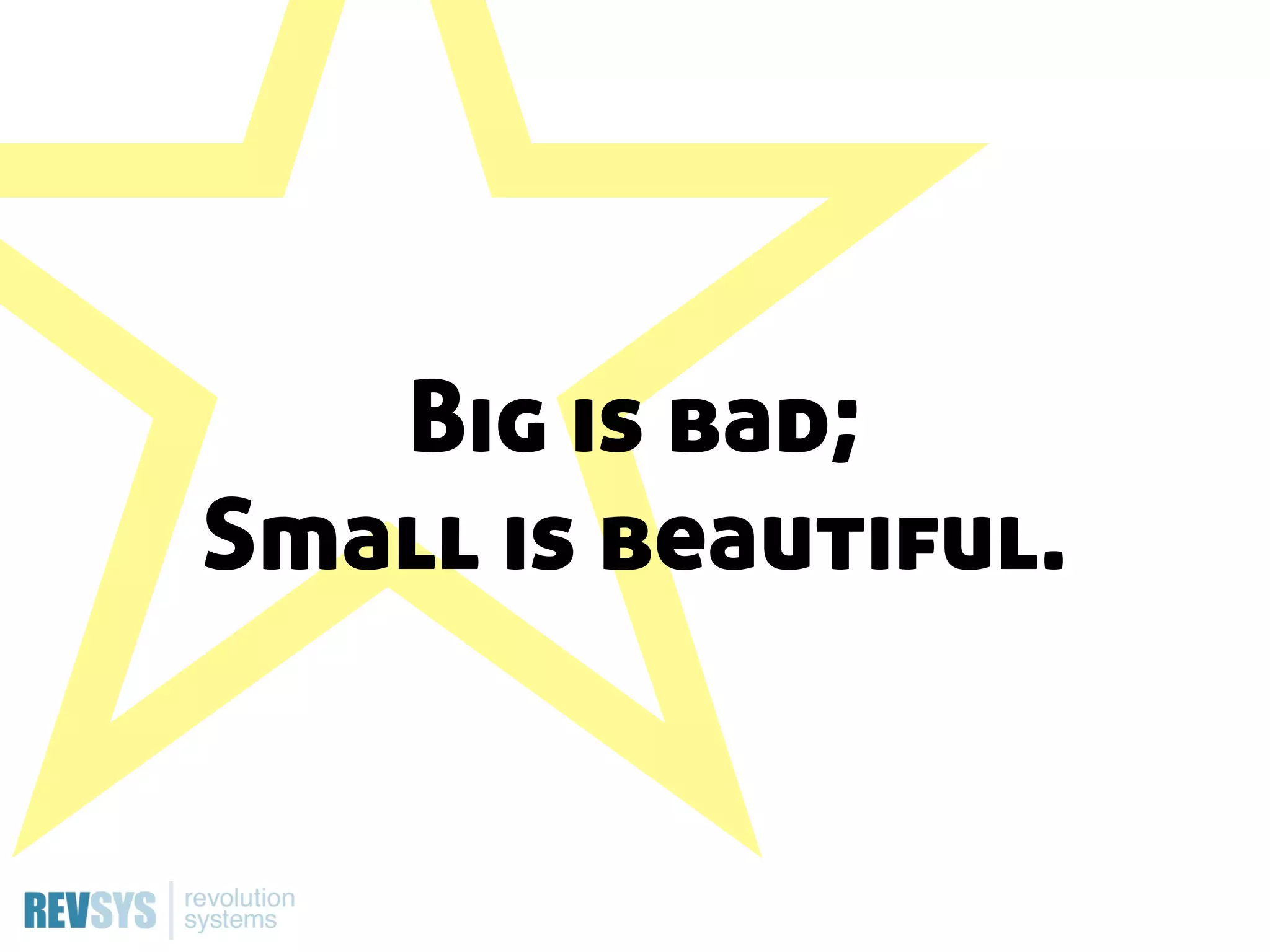 Big is bad;
Small is beautiful.
 