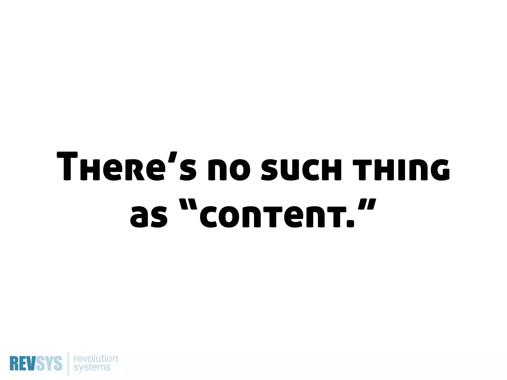 There’s no such thing
   as “content.”
 