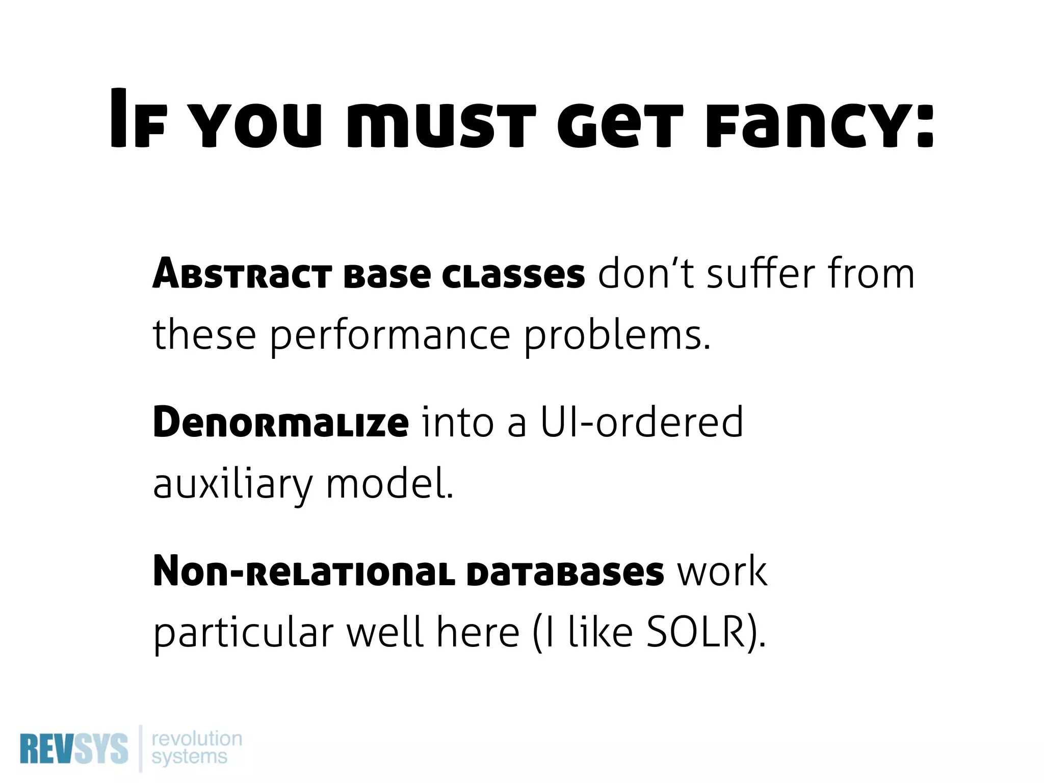 If you must get fancy:
 Abstract base classes don’t suﬀer from
 these performance problems.

 Denormalize into a UI-ordered
 auxiliary model.

 Non-relational databases work
 particular well here (I like SOLR).
 