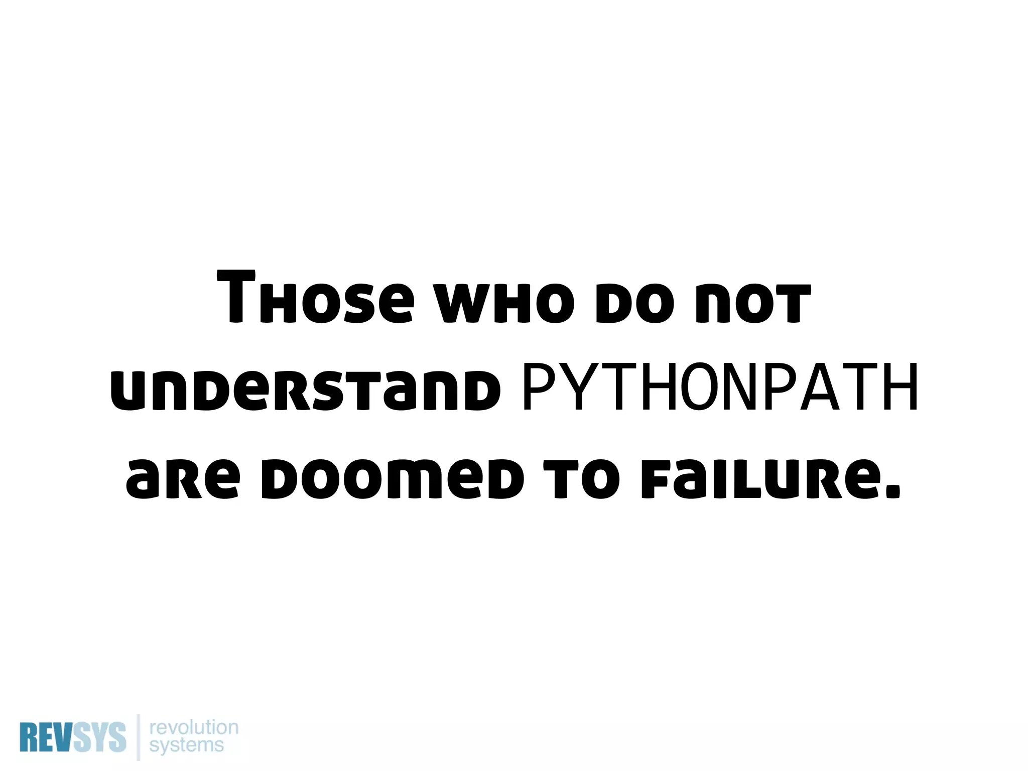 Those who do not
understand PYTHONPATH
are doomed to failure.
 
