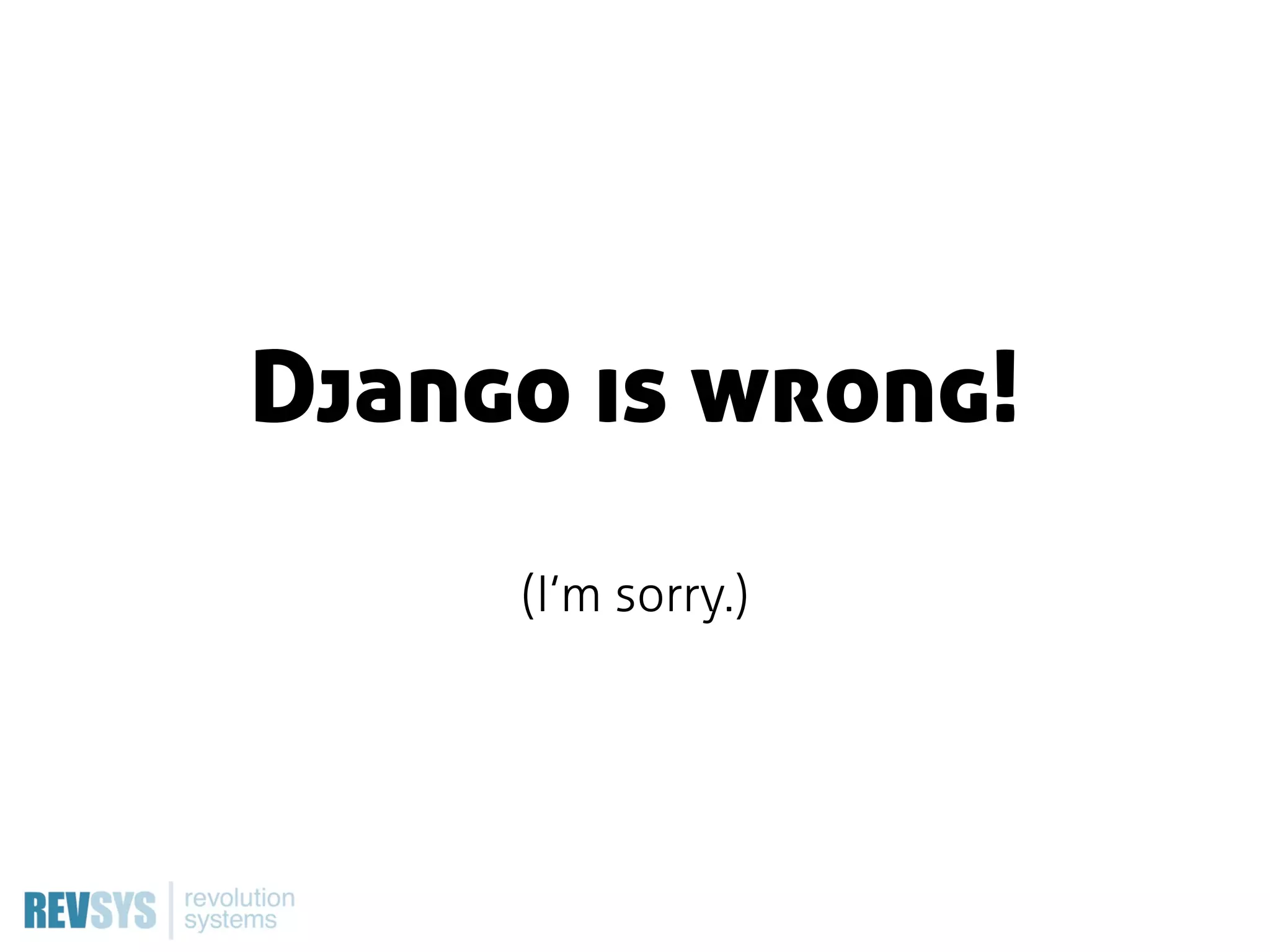 Django is wrong!
     (I’m sorry.)
 