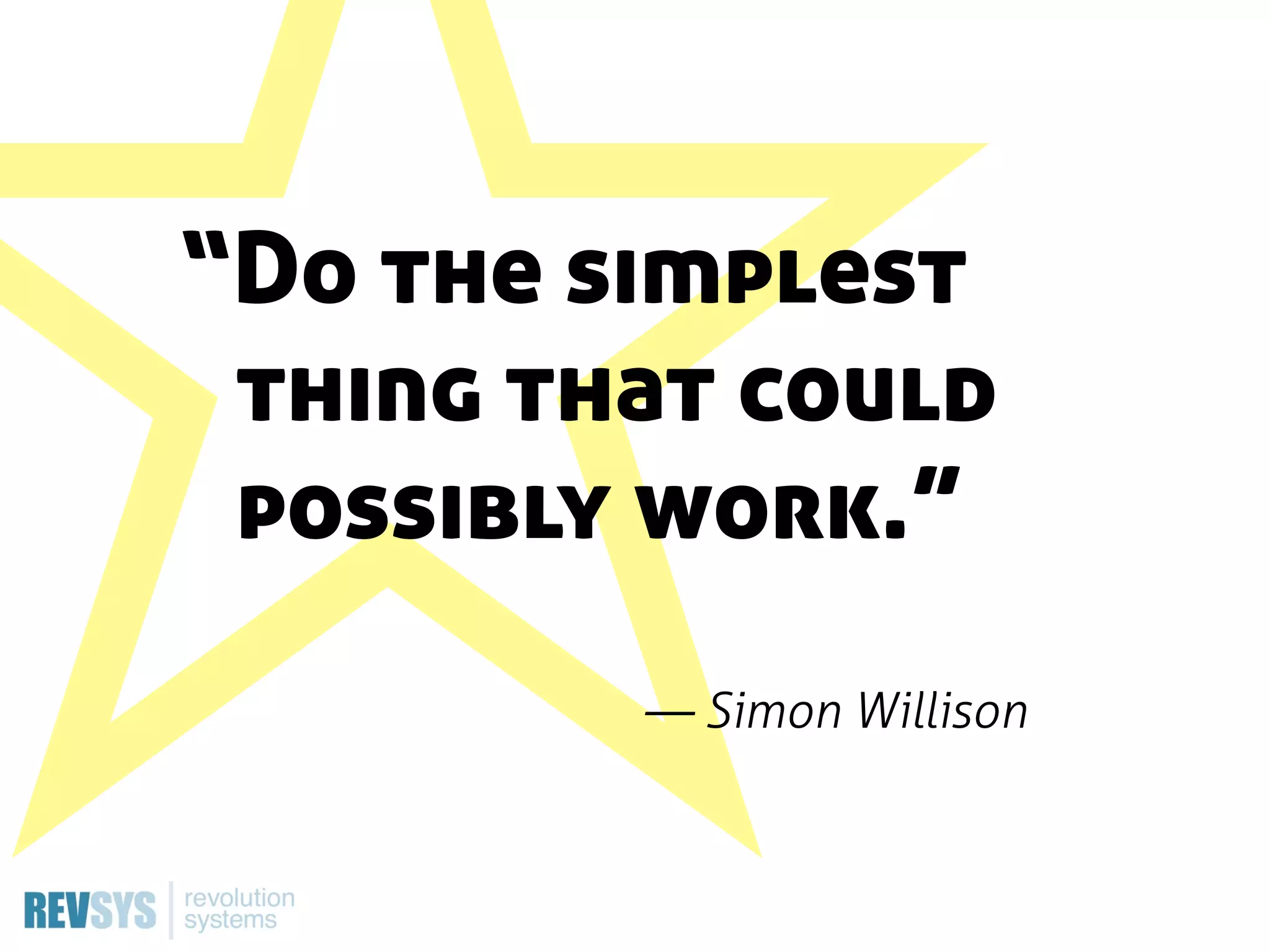 “Do the simplest
 thing that could
 possibly work.”
         — Simon Willison
 