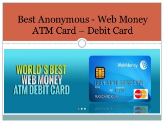 .
Best Anonymous - Web Money
ATM Card – Debit Card
 