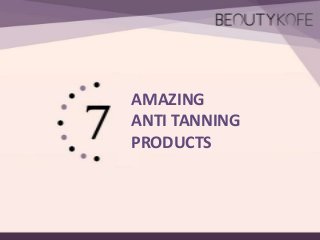 AMAZING
ANTI TANNING
PRODUCTS

 