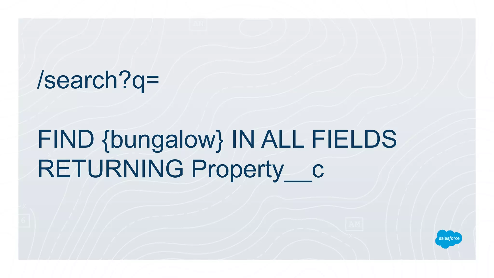 /search?q=
FIND {bungalow} IN ALL FIELDS
RETURNING Property__c
 