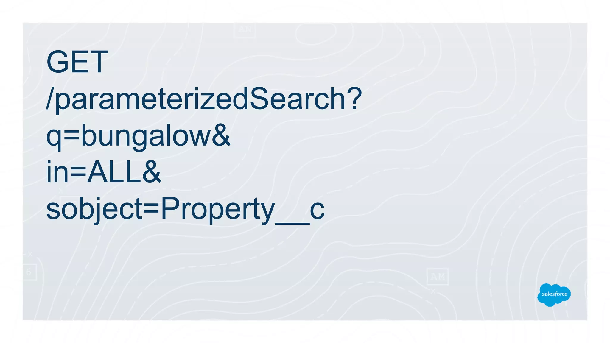 GET
/parameterizedSearch?
q=bungalow&
in=ALL&
sobject=Property__c
 