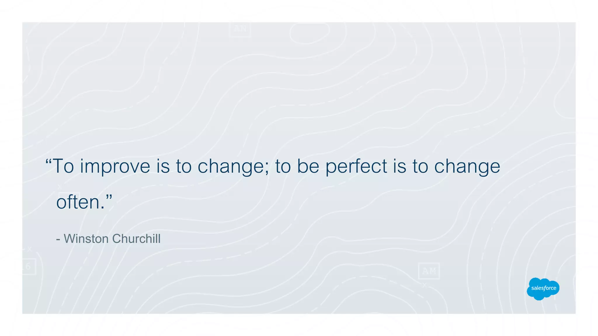 “To improve is to change; to be perfect is to change
often.”
- Winston Churchill
 
