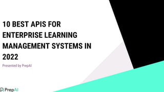 10 BEST APIS FOR
ENTERPRISE LEARNING
MANAGEMENT SYSTEMS IN
2022
Presented by PrepAI
 