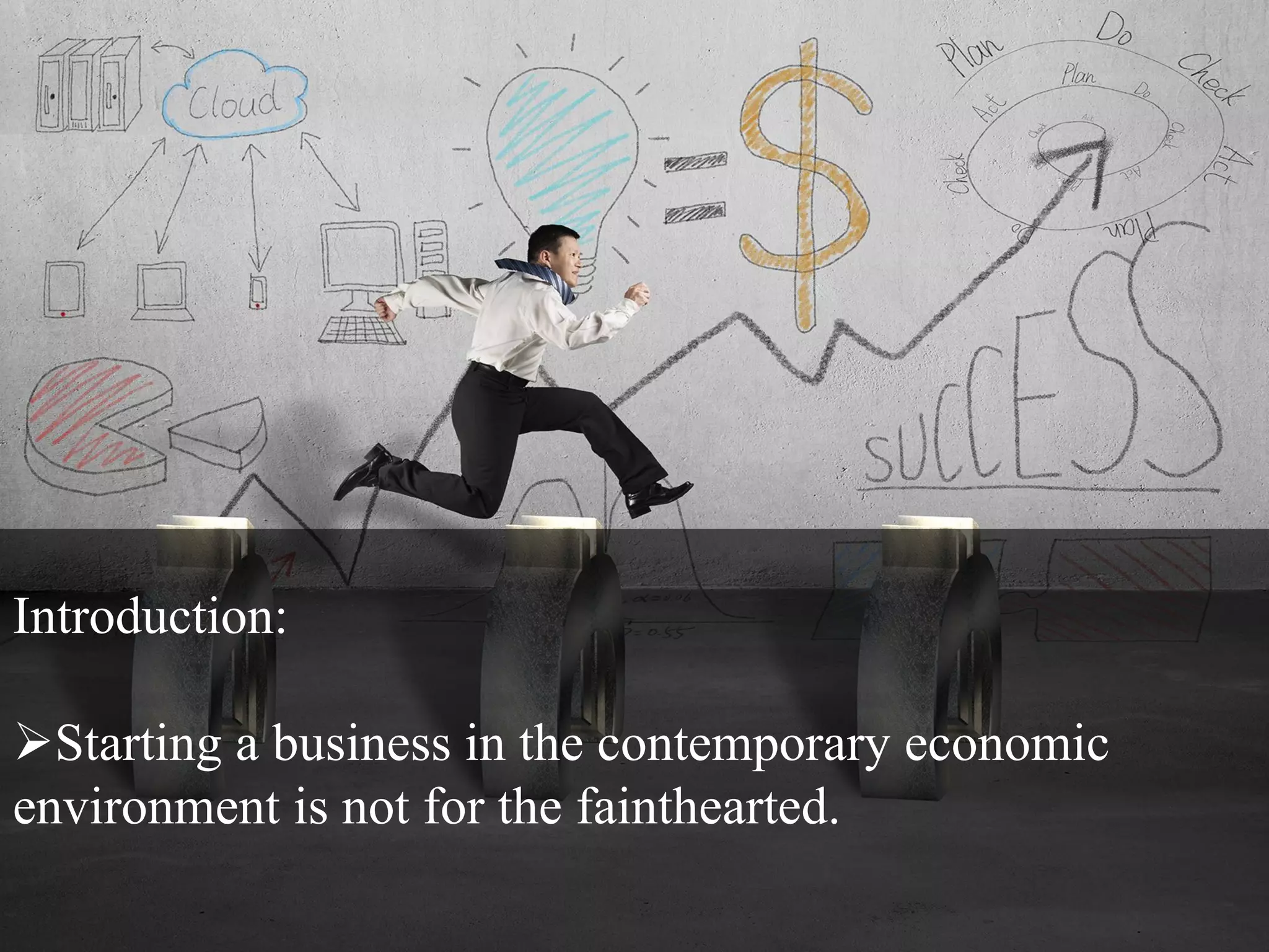 Introduction:
Starting a business in the contemporary economic
environment is not for the fainthearted.
 