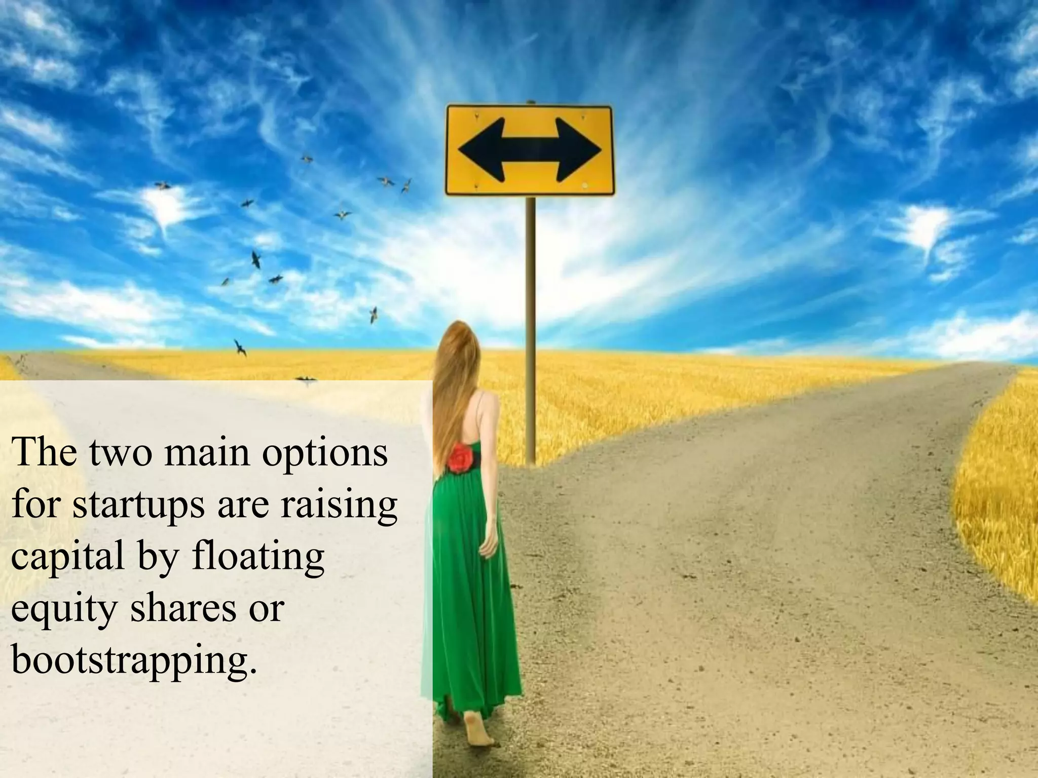 The two main options
for startups are raising
capital by floating
equity shares or
bootstrapping.
 