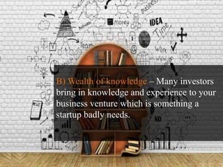 B) Wealth of knowledge – Many investors
bring in knowledge and experience to your
business venture which is something a
st...