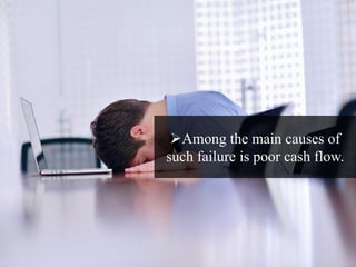 Among the main causes of
such failure is poor cash flow.
 