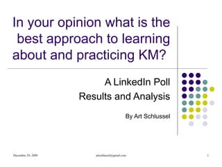 In your opinion what is the  best approach to learning about and practicing KM?  A LinkedIn Poll Results and Analysis By Art Schlussel 