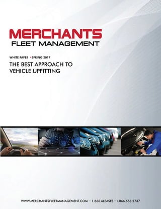 WWW.MERCHANTSFLEETMANAGEMENT.COM 1.866.6LEASES 1.866.653.2737
THE BEST APPROACH TO
VEHICLE UPFITTING
WHITE PAPER SPRING 2017
 