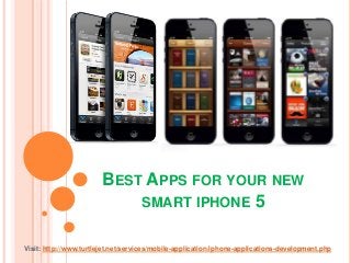 BEST APPS FOR YOUR NEW
                            SMART IPHONE 5


Visit: http://www.turtlejet.net/services/mobile-application/iphone-applications-development.php
 