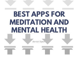 BEST APPS FOR
MEDITATION AND
MENTAL HEALTH
Herrick Tipton
 