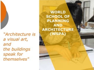 “Architecture is
a visual art,
and
the buildings
speak for
themselves"
WORLD
SCHOOL OF
PLANNING
AND
ARCHITECTURE
(WSPA)
 