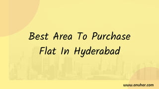 www.anuhar.com
Best Area To Purchase
Flat In Hyderabad
 