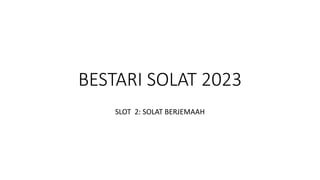 BESTARI SOLAT 2023
SLOT 2: SOLAT BERJEMAAH
 