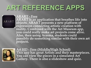 Toontastic, Play, Create, Learn – Free
(All Ages)
Lights, Camera, Play! Toontastic is a storytelling and
creative learning tool that enables kids to draw, animate,
and share their own cartoons with friends and family
around the world through simple and fun imaginative
play! This is an excellent app for younger students who
want to create their own cartoons.
RotoDoodle - $2.49
(Elementary and Middle School)
App is like original spirograph.
 