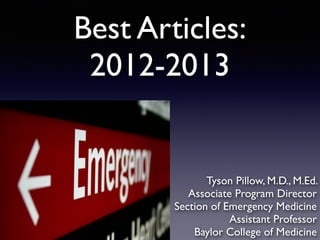 Best Articles:
2012-2013
Tyson Pillow, M.D., M.Ed. !
Associate Program Director!
Section of Emergency Medicine!
Assistant Professor!
Baylor College of Medicine
 