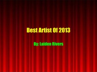 Best Artist Of 2013
By: Laiden Rivers
 