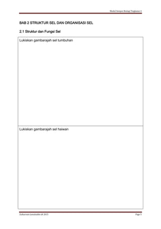 Modul Sempoi Biologi Tingkatan 4
Zulkarnain Jamaluddin @ 2015 Page 5
BAB 2 STRUKTUR SEL DAN ORGANISASI SEL
2.1 Struktur dan Fungsi Sel
Lukiskan gambarajah sel tumbuhan
Lukiskan gambarajah sel haiwan
 