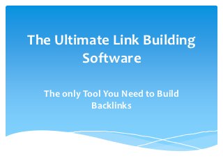 The Ultimate Link Building
        Software

  The only Tool You Need to Build
             Backlinks
 