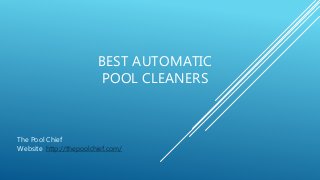 BEST AUTOMATIC
POOL CLEANERS
The Pool Chief
Website: http://thepoolchief.com/
 