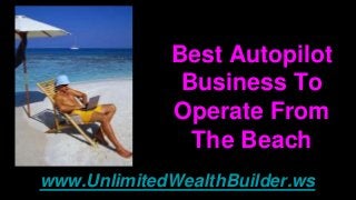 Best Autopilot
Business To
Operate From
The Beach
www.UnlimitedWealthBuilder.ws
 
