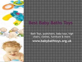 Best Baby Baths Toys
Bath Toys, pushchairs, baby toys, high
chairs, clothes, furniture & more.
www.babybathtoys.org.uk
 
