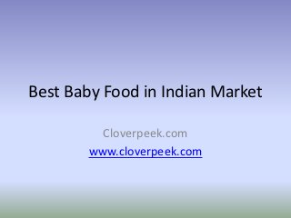 Best Baby Food in Indian Market

         Cloverpeek.com
       www.cloverpeek.com
 