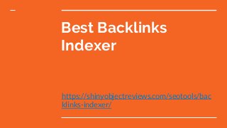 Best Backlinks
Indexer
https://shinyobjectreviews.com/seotools/bac
klinks-indexer/
 