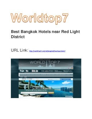 Best Bangkok Hotels near Red Light
District
URL Link: http://worldtop7.com/uk/bangkok/boutique-hotel/
 