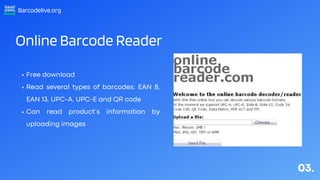 Barcodelive.org
Online Barcode Reader
Free download
Read several types of barcodes: EAN 8,
EAN 13, UPC-A, UPC-E and QR cod...