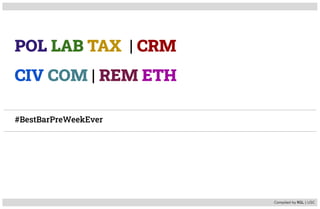 POL LAB TAX | CRM
CIV COM | REM ETH
#BestBarPreWeekEver
Compiled by RGL | USC
 
