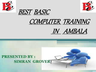 BEST BASIC
COMPUTER TRAINING
IN AMBALA
PRESENTED BY :
SIMRAN GROVER
 