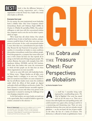 contentbestbusinessbooks
78
strategy+businessissue25
book is that the difference between a
winning organization and a losing
organization is that the former has a leader who creates
other leaders at all levels.
Everyone Can Lead
For my money, the most inspirational recent leadership
book is Hidden Value: How Great Companies Achieve
Extraordinary Results with Ordinary People (2000), by
Charles A. O’Reilly III and Jeffrey Pfeffer. The authors’
willingness to take issue with the conventional wisdom
that companies need to win the war for talent is partic-
ularly on target.
We’ve heard that old refrain before: Our schools
would be better if only we had better teachers, and gov-
ernment would be better if only there were more com-
petent civil servants. In fact, such conventional wisdom
is more often than not a rationalization for poor leader-
ship. Because the top 10 percent of any group is a finite
number, it is incumbent on leaders to create conditions
that produce extraordinary results from ordinary people.
From that perspective, a company that creates talent and
uses it well is better led than one that expends all its
energy on the futile task of hiring only great people. The
authors illustrate that point with examples from AES,
Southwest Airlines, NUMMI, and the SAS Institute,
which show that leaders who create the environment
in which all their people can do their best are those
whose organizations are most successful.
And so we come full circle with leadership books.
As Tolstoy wrote, “Happy families are all alike; every
unhappy family is unhappy in its own way.” Clearly,
there are numerous ways leaders can cause companies to
fail, but all effective leaders must create the conditions
under which the efforts of their people are aligned
and under which each follower can become a leader. The
latter dynamic is essential because successful organiza-
tional adaptation occurs only when every person in the
organization is attuned to meeting the challenges of an
ever-changing competitive arena.
In the final analysis, not many books can teach you
to be a great leader. But it would be foolish to ignore the
wisdom contained in this selection. +
THE Cobra and
THE Treasure
Chest: Four
Perspectives
on Globalism
by Charles Hampden-Turner
s a small boy I remember being vastly
impressed by a swashbuckling movie, The
Thief of Baghdad. One scene has stayed
with me for 60 years or so. There was a
treasure chest full of gold coins and sparkling jewels, and
curled around it was a giant cobra, moving to and fro in
a mesmerizing and threatening sway. There are some
similarities between that scene and our attitudes toward
globalism — on the one hand, the lure of great wealth;
on the other, the fear of a variety of menaces. This
dichotomy is reflected in books on globalization: Some
BEST
BOOKS
A
Bruce A. Pasternack (pasternack_bruce@bah.com) is a senior
vice president with Booz Allen Hamilton in San Francisco.
He is the coauthor, with Albert J. Viscio, of The Centerless
Corporation: A New Model for Transforming Your Organization for
Growth and Profit (Simon & Shuster, 1998).
 
