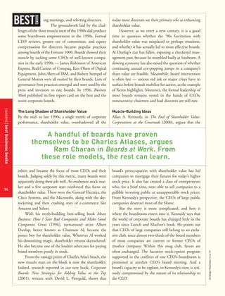 contentbestbusinessbooks
94
strategy+businessissue25
ing meetings, and selecting directors.
The groundwork laid by the chal-
lenges of the three muscle men of the 1980s did produce
some boardroom empowerment in the 1990s. Formal
CEO reviews, greater use of committees, and equity
compensation for directors became popular practices
among boards of the Fortune 1000. Boards showed their
muscle by sacking some CEOs of well-known compa-
nies in the early 1990s — James Robinson of American
Express, Rod Canion of Compaq, Ken Olsen of Digital
Equipment, John Akers of IBM, and Robert Stempel of
General Motors were all ousted by their boards. Lists of
governance best practices emerged and were used by the
press and investors to rate boards. In 1996, Business
Week published its first report card on the best and the
worst corporate boards.
The Long Shadow of Shareholder Value
By the mid- to late 1990s, a single metric of corporate
performance, shareholder value, overshadowed all the
others and became the focus of most CEOs and their
boards. Judging solely by this metric, many boards were
apparently doing their job well. An exuberant stock mar-
ket and a few corporate stars reinforced this focus on
shareholder value. There were the General Electrics, the
Cisco Systems, and the Microsofts, along with the sky-
rocketing and then crashing stars of e-commerce like
Amazon and Yahoo.
With his myth-building best-selling book Mean
Business: How I Save Bad Companies and Make Good
Companies Great (1996), turnaround artist Albert
Dunlap, better known as Chainsaw Al, became the
poster boy for shareholder value. Wherever Al worked
his downsizing magic, shareholder returns skyrocketed.
He also became one of the loudest advocates for paying
board members purely in stock.
From the vantage point of Charles Atlas’s beach, the
new muscle man on the block is now the shareholder.
Indeed, research reported in our new book, Corporate
Boards: New Strategies for Adding Value at the Top
(2001), written with David L. Finegold, shows that
today most directors see their primary role as enhancing
shareholder value.
However, as we enter a new century, it is a good
time to question whether the ’90s fascination with
shareholder value was misplaced or perhaps overdone,
and whether it has actually led to more effective boards.
Al Dunlap’s star has fallen, exposing a checkered man-
agement past, because he stumbled badly at Sunbeam. A
slowing economy has also raised the question of whether
continuing annual eye-popping jumps in a company’s
share value are feasible. Meanwhile, board intervention
is often late — serious red ink or major crises have to
surface before boards mobilize for action, as the example
of Xerox highlights. Moreover, the formal leadership of
most boards remains vested in the hands of CEOs;
nonexecutive chairmen and lead directors are still rare.
Muscle-Building Ideas
Allan A. Kennedy, in The End of Shareholder Value:
Corporations at the Crossroads (2000), argues that the
board’s preoccupation with shareholder value has led
companies to mortgage their futures for today’s higher
stock price. It also has created a class of entrepreneurs
who, for a brief time, were able to sell companies to a
gullible investing public at unsupportable stock prices.
From Kennedy’s perspective, the CEOs of large public
companies deserved most of the blame.
But the story is more complicated, and here is
where the boardroom enters into it. Kennedy says that
the world of corporate boards has changed little in the
years since Lorsch and MacIver’s book. He points out
that CEOs of large companies still belong to an exclu-
sive club, since almost two-thirds of the board members
of most companies are current or former CEOs of
another company. Within this snug club, favors are
often exchanged. The lucrative stock-option program
supported in the confines of one CEO’s boardroom is
promoted at another CEO’s board meeting. And a
board’s capacity to be vigilant, in Kennedy’s view, is seri-
ously compromised by the nature of its relationship to
the CEO.
BEST
BOOKS
A handful of boards have proven
themselves to be Charles Atlases, argues
Ram Charan in Boards at Work. From
these role models, the rest can learn.
 