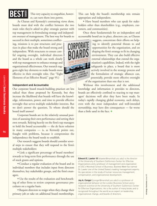 contentbestbusinessbooks
96
strategy+businessissue25
This very capacity to empathize, howev-
er, can turn them into pawns.
As Charan and Kennedy’s contrasting views show,
boards must deal with the conflict between the two
main roles they’re asked to play: strategic partner with
top management in formulating strategy and independ-
ent overseer of management. The best way for boards to
succeed in their multiple, sometimes conflict-
ing, missions is to put structures and prac-
tices in place that make the board strong and
independent. With structures to ensure care-
ful ongoing oversight, individual directors
and the board as a whole can work closely
with top management to enhance strategy and
organizational effectiveness. Our research sug-
gests eight key elements to make boards more
effective in their oversight roles. (See “Eight
Elements of an Effective Board,” page 95.)
Independent and Accountable
Our corporate board muscle-building practices are less
radical than those proposed by Kennedy, but they
increase the likelihood that boards will have the knowl-
edge, information, power, and time to provide effective
oversight that serves multiple stakeholder interests. But
we don’t answer the question, To whom should the
board itself answer?
Corporate boards are in the relatively unusual posi-
tion of assessing their own performance and setting their
own rewards. Relying heavily on the firm’s top managers
to hold the board accountable — the de facto solution
in many companies — is, as Kennedy points out,
fraught with problems, because it compromises the
independence the board needs to establish.
Our research suggests boards should consider sever-
al steps to ensure that they will respond to the firm’s
multiple stakeholders:
• Link a significant percentage of board members’
rewards to long-term firm performance through the use
of stock grants and options.
• Conduct a regular evaluation of the board and its
individual members that includes input from directors
themselves, key stakeholder groups, and the firm’s man-
agers.
• Use the results of the evaluation and benchmark-
ing of other firms to review corporate governance pro-
cedures on a regular basis.
• Require directors to resign when they change their
primary job or take on additional board memberships.
This can help the board’s membership mix remain
appropriate and independent.
• Have board members who can speak for stake-
holders other than shareholders (e.g., employees, cus-
tomers, and communities).
Once these fundamentals for an independent and
accountable board are in place, directors can, as Charan
suggests, concentrate their efforts on help-
ing to identify potential threats to and
opportunities for the organization, and on
shaping the firm’s strategy to fit its changing
environment. They can also build effective
external relationships that extend the orga-
nization’s capabilities. Indeed, with the right
safeguards in place, a board that is more
actively involved in the strategy process and
the formulation of strategic alliances can,
potentially, provide more effective oversight
of the organization than one that is not.
Without this involvement and the additional
knowledge and information it provides to directors,
boards are effectively confined to reacting to top man-
agers’ decisions well after they have been made. In
today’s rapidly changing global economy, such delays,
even with the most independent and well-intended
stewardship, may have dire consequences — far worse
than a little sand in the face. +
BEST
BOOKS
Edward E. Lawler III (elawler@marshall.usc.edu) is the director
of the University of Southern California’s Center for Effective
Organizations and a professor of management and organization
at USC’s Marshall School of Business. Business Week has named
Dr. Lawler one of the United States’s leading management experts.
He specializes in the study of human resources management,
compensation, and organizational development.
Jay A. Conger (jconger@marshall.usc.edu) is a professor of
organizational behavior at the London Business School and a
research scientist at the University of Southern California’s Center
for Effective Organizations. He is the author of many books and is
recognized throughout the world as an expert on leadership,
organizational change, and boards of directors.
 