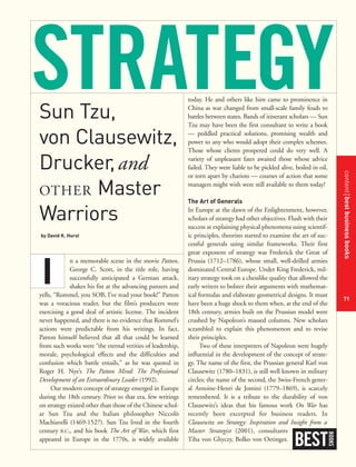 contentbestbusinessbooks
71
today. He and others like him came to prominence in
China as war changed from small-scale family feuds to
battles between states. Bands of itinerant scholars — Sun
Tzu may have been the first consultant to write a book
— peddled practical solutions, promising wealth and
power to any who would adopt their complex schemes.
Those whose clients prospered could do very well. A
variety of unpleasant fates awaited those whose advice
failed. They were liable to be pickled alive, boiled in oil,
or torn apart by chariots — courses of action that some
managers might wish were still available to them today!
The Art of Generals
In Europe at the dawn of the Enlightenment, however,
scholars of strategy had other objectives. Flush with their
success at explaining physical phenomena using scientif-
ic principles, theorists started to examine the art of suc-
cessful generals using similar frameworks. Their first
great exponent of strategy was Frederick the Great of
Prussia (1712–1786), whose small, well-drilled armies
dominated Central Europe. Under King Frederick, mil-
itary strategy took on a chesslike quality that allowed the
early writers to bolster their arguments with mathemat-
ical formulas and elaborate geometrical designs. It must
have been a huge shock to them when, at the end of the
18th century, armies built on the Prussian model were
crushed by Napoleon’s massed columns. New scholars
scrambled to explain this phenomenon and to revise
their principles.
Two of these interpreters of Napoleon were hugely
influential in the development of the concept of strate-
gy. The name of the first, the Prussian general Karl von
Clausewitz (1780–1831), is still well known in military
circles; the name of the second, the Swiss-French gener-
al Antoine-Henri de Jomini (1779–1869), is scarcely
remembered. It is a tribute to the durability of von
Clausewitz’s ideas that his famous work On War has
recently been excerpted for business readers. In
Clausewitz on Strategy: Inspiration and Insight from a
Master Strategist (2001), consultants
Tiha von Ghyczy, Bolko von Oetinger,
BEST
BOOKS
Sun Tzu,
von Clausewitz,
Drucker,and
OTHER Master
Warriors
by David K. Hurst
n a memorable scene in the movie Patton,
George C. Scott, in the title role, having
successfully anticipated a German attack,
shakes his fist at the advancing panzers and
yells, “Rommel, you SOB, I’ve read your book!” Patton
was a voracious reader, but the film’s producers were
exercising a good deal of artistic license. The incident
never happened, and there is no evidence that Rommel’s
actions were predictable from his writings. In fact,
Patton himself believed that all that could be learned
from such works were “the eternal verities of leadership,
morale, psychological effects and the difficulties and
confusion which battle entails,” as he was quoted in
Roger H. Nye’s The Patton Mind: The Professional
Development of an Extraordinary Leader (1992).
Our modern concept of strategy emerged in Europe
during the 18th century. Prior to that era, few writings
on strategy existed other than those of the Chinese schol-
ar Sun Tzu and the Italian philosopher Niccolò
Machiavelli (1469-1527). Sun Tzu lived in the fourth
century B.C., and his book The Art of War, which first
appeared in Europe in the 1770s, is widely available
I
 