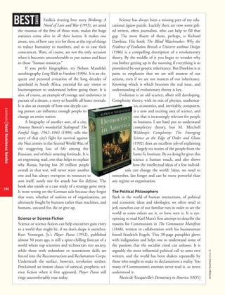 contentbestbusinessbooks
104
strategy+businessissue25
Faulks’s riveting love story Birdsong: A
Novel of Love and War (1993), set amid
the traumas of the first of those wars, makes the huge
statistics come alive in all their horror. It makes one
aware, too, of how easy it is for those at the top of things
to reduce humanity to numbers, and so to ease their
consciences. Wars, of course, are not the only occasion
when it becomes uncomfortable to put names and faces
to those “human resources.”
If you prefer biographies, try Nelson Mandela’s
autobiography LongWalk to Freedom (1994). It is an elo-
quent and personal evocation of the long decades of
apartheid in South Africa, essential for any visitor or
businessperson to understand before going there. It is
also, of course, an example of courage and endurance in
pursuit of a dream, a story to humble all lesser mortals.
It is also an example of how one deeply car-
ing person can influence enough people to
change an entire nation.
A biography of another sort, of a city,
Antony Beevor’s wonderful Stalingrad: The
Fateful Siege, 1942–1943 (1998) tells the
story of that city’s fight for survival against
the Nazi armies in the Second World War, of
the staggering loss of life among the
Russians, and of their amazing fortitude. It is
an engrossing read, one that helps to explain
why Russia, having lost 20 million people
overall in that war, will never want another
one and has always overspent its resources to
arm itself, surely not for attack but for defense. The
book also stands as a case study of a strategy gone awry.
It went wrong on the German side because they forgot
that wars, whether of nations or of organizations, are
ultimately fought by humans rather than machines, and
humans, uncared for, die or give up.
Science or Science Fiction
Science or science fiction can help executives gain entry
to a world that might be, if we don’t shape it ourselves.
Kurt Vonnegut, Jr.’s Player Piano (1952), published
almost 50 years ago, is still a spine-chilling forecast of a
world where top scientists and technocrats run society,
while those with redundant or nonexistent skills are
forced into the Reconstruction and Reclamation Corps.
Underneath the surface, however, revolution seethes.
Proclaimed an instant classic of satirical, prophetic sci-
ence fiction when it first appeared, Player Piano still
rings uncomfortably true today.
Science has always been a missing part of my edu-
cational jigsaw puzzle. Luckily there are now some gift-
ed writers, often journalists, who can help to fill that
gap. The most fluent of them, perhaps, is Richard
Dawkins. His book The Blind Watchmaker: Why the
Evidence of Evolution Reveals a Universe without Design
(1986) is a compelling description of a revolutionary
theory. By the middle of it you begin to wonder why
you bother getting up in the morning if everything is so
preordered by our genetic inheritance. But Dawkins is at
pains to emphasize that we are still masters of our
actions, even if we are not masters of our inheritance.
Knowing which is which becomes the real issue, and
understanding of evolutionary theory is key.
Evolution is an old science, albeit still developing.
Complexity theory, with its mix of physics, mathemat-
ics, economics, and, inevitably, computers,
is a new and exciting area of science, and
one that is increasingly relevant for people
in business. I am hard put to understand
complexity theory, but M. Mitchell
Waldrop’s Complexity: The Emerging
Science at the Edge of Order and Chaos
(1992) does an excellent job of explaining
it, largely via stories of the people from the
Santa Fe Institute. By so doing he gives this
science a human touch, and also shows
how the intellectual ideas of a few individ-
uals can change the world. Ideas, we need to
remember, last longer and can be more powerful than
any regime or organization.
The Political Philosophers
Back in the world of human interactions, of political
and economic ideas and ideologies, we often need to
jerk ourselves out of our familiar ruts in order to see the
world as some others see it, or have seen it. It is eye-
opening to read Karl Marx’s first attempt to describe the
reasons for Communism in The Communist Manifesto
(1848), written in collaboration with his businessman
friend Friedrich Engels. This 38-page pamphlet glows
with indignation and helps one to understand some of
the passions that the socialist creed can unloose. It is
arguably the most influential political call to arms ever
written, and the world has been shaken repeatedly by
those who sought to make its declamations a reality. Too
many of Communism’s enemies never read it, so never
understood it.
Alexis de Tocqueville’s Democracy in America (1835)
BEST
BOOKS
 