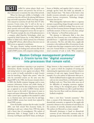 contentbestbusinessbooks
112
strategy+businessissue25
trolled by various players (both com-
petitors and partners) that all have to
share information to maximize the value of the network.
Where her thesis gets wobbly, in hindsight, is the
conclusion that this will level the playing field between
large and small corporations. Where once large corpora-
tions enjoyed an economy of scale from their IT infra-
structure, Cronin writes, this “is well on the way to
being commoditized as high-powered vertical market-
places provide end-to-end online trading, distribution,
and supply chain management services that are open to
all.” The prime example she cites of this phenomenon is
a company called OpenSite Technologies, which was
acquired by Siebel Systems Inc. in May 2000 for $542
million in Siebel stock. Siebel’s primary line of business
is selling ERP software, albeit software that now runs on
Web servers as opposed to mainframes.
The open, dynamic trading networks forecast in
Unchained Value are looking more and more like the old
model of ERP systems, with companies making tremen-
dous capital expenditures expecting to get proprietary
information, thereby increasing their competitiveness
and raising barriers to entry against new players. With
this in mind, it’s hardly worthwhile to study Cronin’s
rules for launching a “digital value system,” when the
rules for networked systems are the same ones that
shaped ERP in the 1980s. Just because enterprise data is
in XML (the flexible computer language used to create
common information formats and enable sharing of
both the format and the data using Internet technolo-
gy), as opposed to an arcane COBOL format, doesn’t
mean it’s open to the world. It just means it’s easier to
import and export information. Whether one chooses to
make a system open, regardless of the standard it’s coded
in, is a business issue, and it seems that, by and large,
closed COBOL systems have merely been replaced by
closed XML systems.
Given the healthy cynicism that the reader, circa fall
2001, now feels toward New Economy books, it’s
refreshing to pick up a volume from 1999 that opens
with a hearty dose of curmudgeonry. The authors of
Information Rules: A Strategic Guide to the Network
Economy, Carl Shapiro and Hal R. Varian, are both pro-
fessors at Berkeley, and together they’ve written a sur-
prisingly age-free book that holds up admirably in
today’s bruised times: “The thesis of this book is that
durable economic principles can guide you in today’s
frenetic business environment. Technology changes.
Economic laws do not.”
What distinguishes Information Rules is a rigorous
attempt at quantifying change through economic mod-
els, as opposed to models-by-analogy. Since no one, cer-
tainly not New Economy business managers, has time to
read books anymore, it’s best to cut to the chase, and get
to the “takeaway,” as PowerPoint jockeys put it.
The takeaway in Information Rules is that what
makes the New Economy new is the confluence of two
powerful forces — supply-side economics and demand-
side economics. The first, and older, force, supply-side
economics, is the traditional effect of economies of scale.
It simply states that larger companies tend to have lower
unit costs. General Motors is a classic example of tradi-
tional economies of scale at work. What complicates
things, however, is that companies have a natural “ceil-
ing,” a point at which the complexity of running and
maintaining the organization starts to undercut whatever
economies of scale exist (again, General Motors is an
example). Or, as the authors of Information Rules put it:
Positive feedback based on supply-side economies of
scale ran into natural limits, at which point negative
feedback took over. These limits often arose out of
the difficulties of managing enormous organiza-
tions. Owing to the managerial genius of Alfred
Sloan, General Motors was able to push back those
limits, but even Sloan could not eliminate negative
feedback completely.
Enter a new force: “network economics.” This
force, a creature of the Information Age, is driven by
demand-side economics, as opposed to the supply-side
economics inherent in the economies-of-scale theory. In
the economy of networks, demand creates efficiency.
The authors cite Microsoft as a classic example:
Microsoft’s dominance is based on demand-side
economies of scale. Microsoft’s customers value its
operating systems because they are widely used, the
BEST
BOOKS
Boston College management professor
Mary J. Cronin turns the “digital economy”
into processes that remain valid.
 