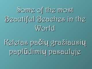 Some of the mostSome of the most
Beautiful Beaches in theBeautiful Beaches in the
WorldWorld
Keletas paKeletas pa ič ųič ų gragražžiausiiausiųų
paplpaplūūdimidimiųų pasaulyjepasaulyje
 