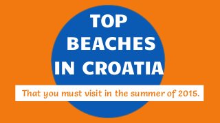 TOP
BEACHES
IN CROATIA
That you must visit in the summer of 2015.
 